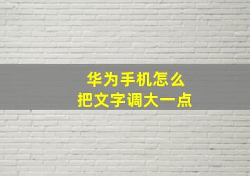 华为手机怎么把文字调大一点