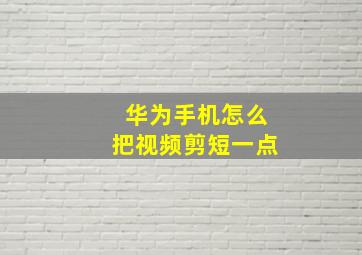 华为手机怎么把视频剪短一点