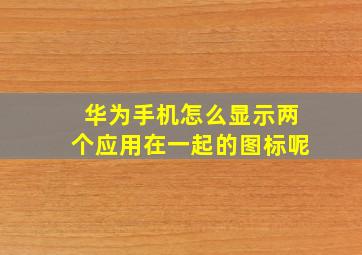 华为手机怎么显示两个应用在一起的图标呢