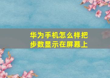 华为手机怎么样把步数显示在屏幕上