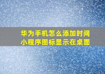 华为手机怎么添加时间小程序图标显示在桌面