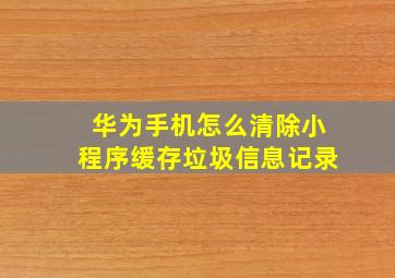 华为手机怎么清除小程序缓存垃圾信息记录