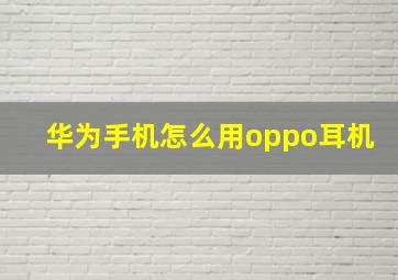 华为手机怎么用oppo耳机