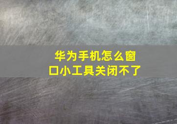 华为手机怎么窗口小工具关闭不了