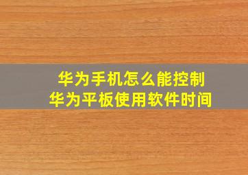 华为手机怎么能控制华为平板使用软件时间