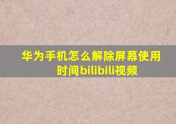 华为手机怎么解除屏幕使用时间bilibili视频