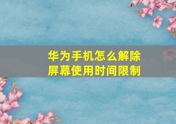 华为手机怎么解除屏幕使用时间限制