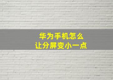 华为手机怎么让分屏变小一点