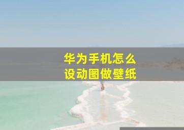 华为手机怎么设动图做壁纸