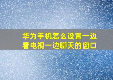 华为手机怎么设置一边看电视一边聊天的窗口