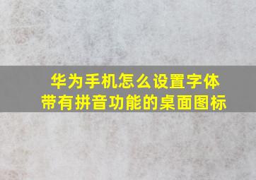 华为手机怎么设置字体带有拼音功能的桌面图标