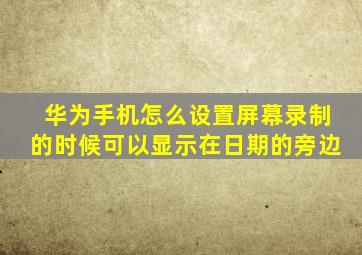 华为手机怎么设置屏幕录制的时候可以显示在日期的旁边