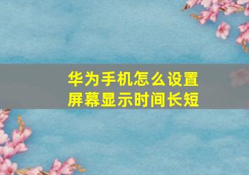 华为手机怎么设置屏幕显示时间长短