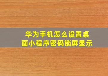 华为手机怎么设置桌面小程序密码锁屏显示