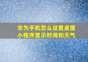 华为手机怎么设置桌面小程序显示时间和天气