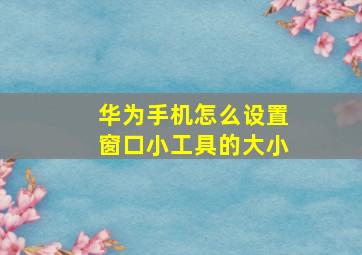 华为手机怎么设置窗口小工具的大小