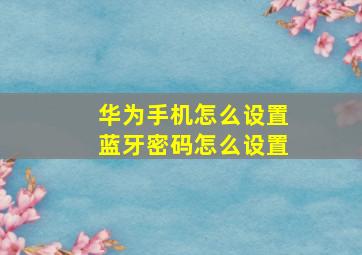 华为手机怎么设置蓝牙密码怎么设置