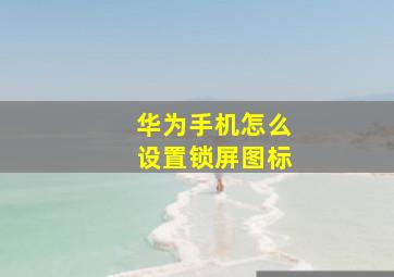 华为手机怎么设置锁屏图标