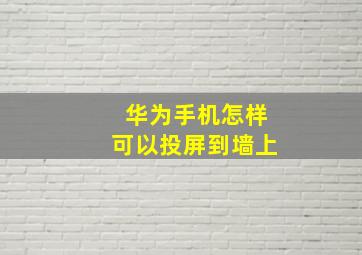 华为手机怎样可以投屏到墙上