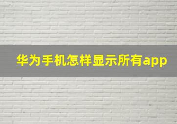 华为手机怎样显示所有app