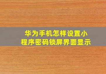 华为手机怎样设置小程序密码锁屏界面显示