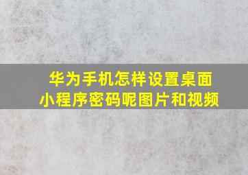 华为手机怎样设置桌面小程序密码呢图片和视频