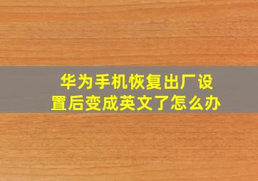 华为手机恢复出厂设置后变成英文了怎么办