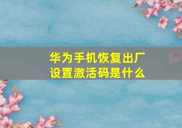 华为手机恢复出厂设置激活码是什么