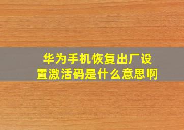 华为手机恢复出厂设置激活码是什么意思啊