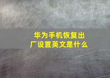 华为手机恢复出厂设置英文是什么