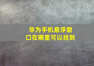 华为手机悬浮窗口在哪里可以找到