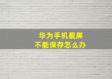 华为手机截屏不能保存怎么办