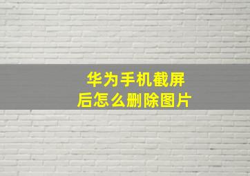 华为手机截屏后怎么删除图片