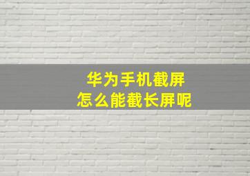 华为手机截屏怎么能截长屏呢