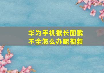 华为手机截长图截不全怎么办呢视频