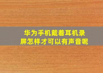 华为手机戴着耳机录屏怎样才可以有声音呢