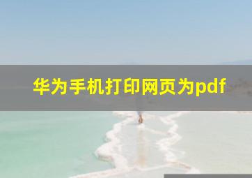 华为手机打印网页为pdf