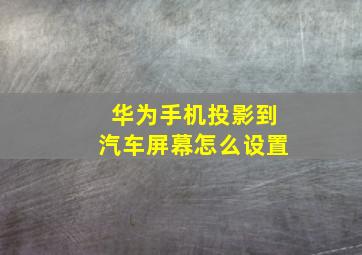 华为手机投影到汽车屏幕怎么设置