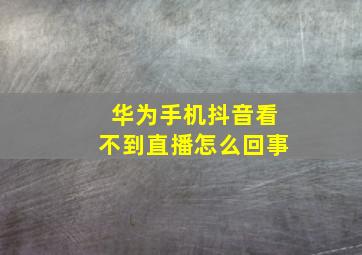 华为手机抖音看不到直播怎么回事