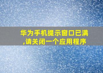 华为手机提示窗口已满,请关闭一个应用程序