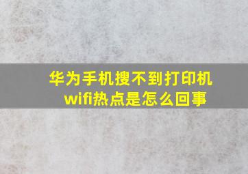 华为手机搜不到打印机wifi热点是怎么回事