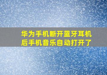 华为手机断开蓝牙耳机后手机音乐自动打开了