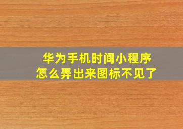 华为手机时间小程序怎么弄出来图标不见了