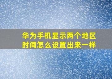 华为手机显示两个地区时间怎么设置出来一样