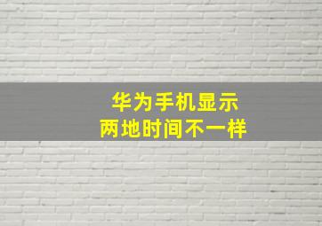 华为手机显示两地时间不一样