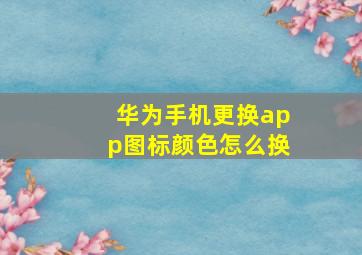 华为手机更换app图标颜色怎么换