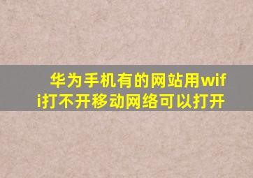 华为手机有的网站用wifi打不开移动网络可以打开