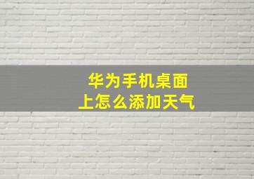 华为手机桌面上怎么添加天气