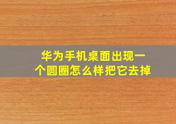 华为手机桌面出现一个圆圈怎么样把它去掉