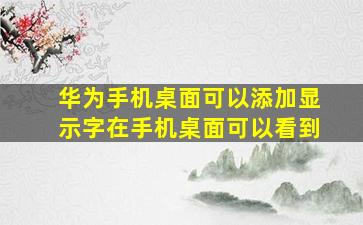 华为手机桌面可以添加显示字在手机桌面可以看到